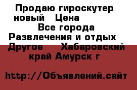 Продаю гироскутер  новый › Цена ­ 12 500 - Все города Развлечения и отдых » Другое   . Хабаровский край,Амурск г.